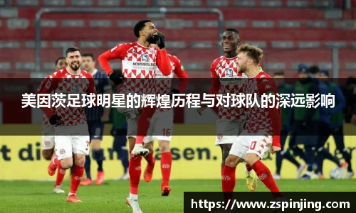 美因茨足球明星的辉煌历程与对球队的深远影响