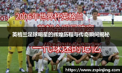 英格兰足球明星的辉煌历程与传奇瞬间揭秘