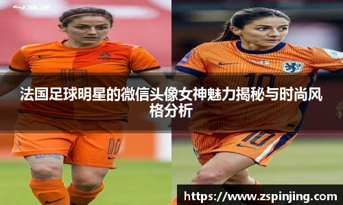 法国足球明星的微信头像女神魅力揭秘与时尚风格分析